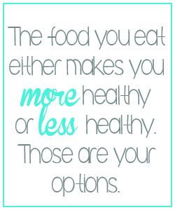 quote: the food you either makes you more healthy or less healthy. Those are your options.